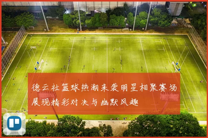 德云社篮球热潮来袭明星相聚赛场展现精彩对决与幽默风趣