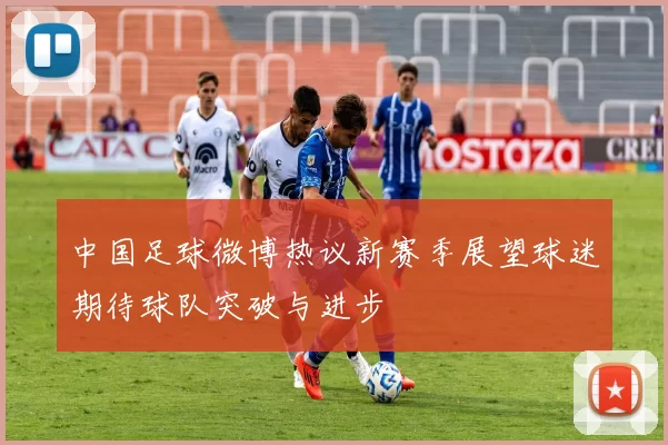 中国足球微博热议新赛季展望球迷期待球队突破与进步