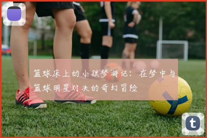 篮球床上的小孩梦游记：在梦中与篮球明星对决的奇幻冒险