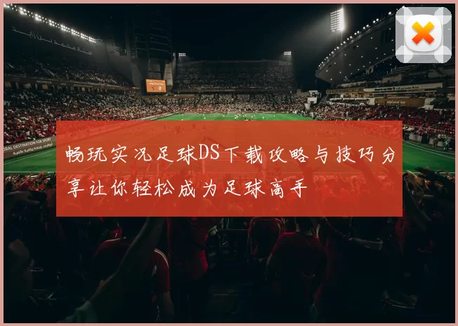 畅玩实况足球DS下载攻略与技巧分享让你轻松成为足球高手